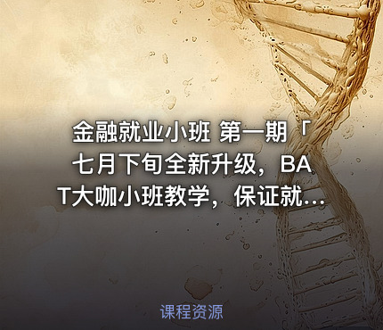 金融就业小班 第一期「七月下旬全新升级，BAT大咖小班教学，保证就业」