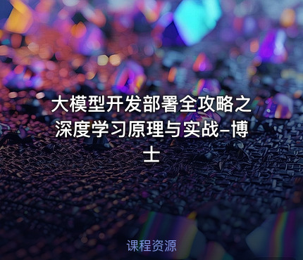 大模型开发部署全攻略之深度学习原理与实战-博士