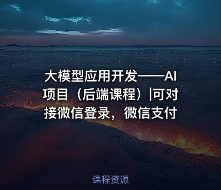大模型应用开发——AI项目（后端课程）|可对接微信登录，微信支付