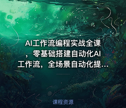 AI工作流编程实战全课，零基础搭建自动化AI工作流，全场景自动化提效落地