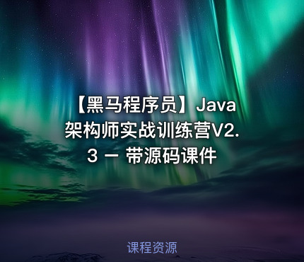 【黑马程序员】Java架构师实战训练营V2.3 – 带源码课件