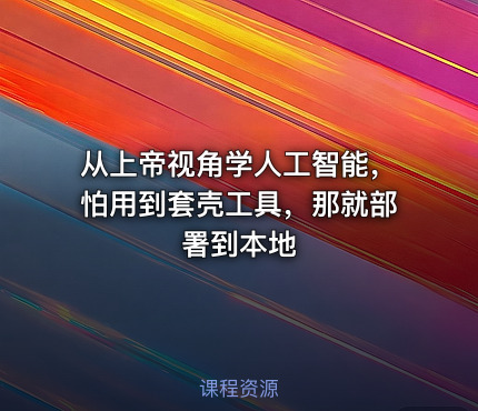 从上帝视角学人工智能，怕用到套壳工具，那就部署到本地