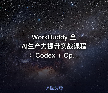 WorkBuddy 全AI生产力提升实战课程：Codex + OpenClaw 自定义技能完整教程 [1.2GB]