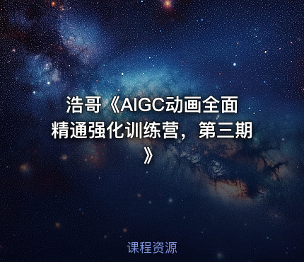 浩哥《AIGC动画全面精通强化训练营，第三期》
