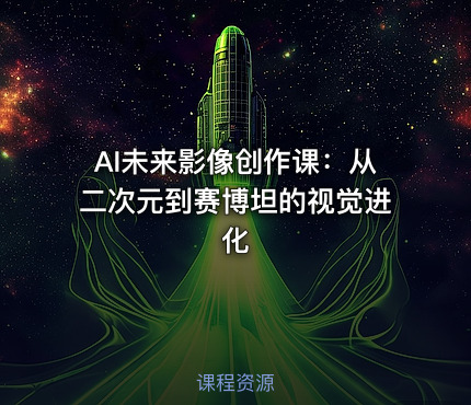 AI未来影像创作课：从二次元到赛博坦的视觉进化