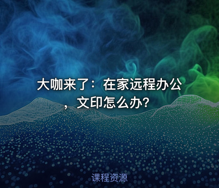 大咖来了：在家远程办公，文印怎么办？