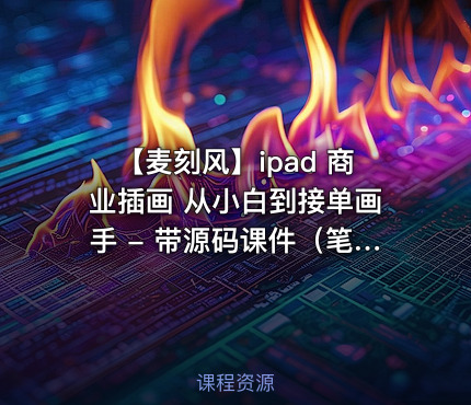 【麦刻风】ipad 商业插画 从小白到接单画手 - 带源码课件（笔刷）