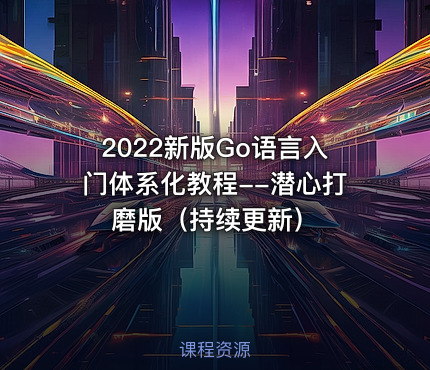 2022新版Go语言入门体系化教程--潜心打磨版（持续更新）