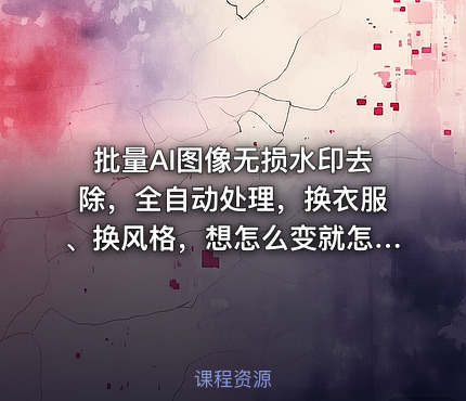 批量AI图像无损水印去除，全自动处理，换衣服、换风格，想怎么变就怎么变（软件+视频教程）