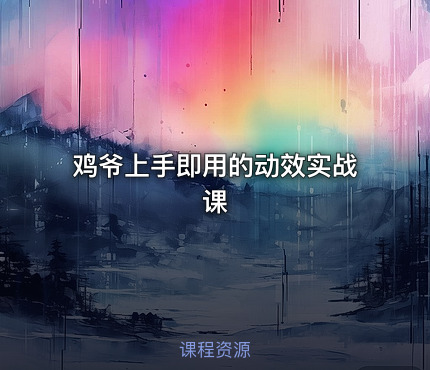鸡爷上手即用的动效实战课