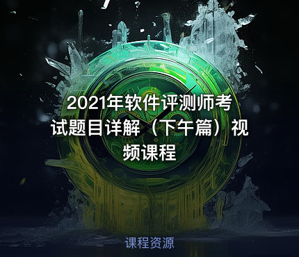 2021年软件评测师考试题目详解（下午篇）视频课程
