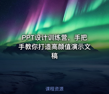PPT设计训练营，手把手教你打造高颜值演示文稿