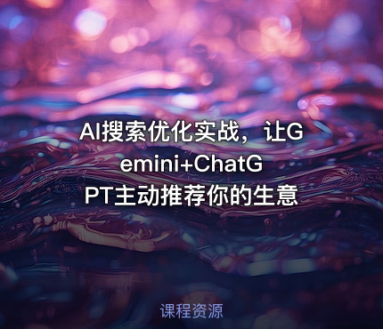 AI搜索优化实战，让Gemini+ChatGPT主动推荐你的生意