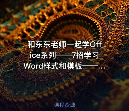 和东东老师一起学Office系列——7招学习Word样式和模板——高效使用Word提高10倍战斗力