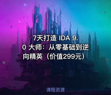 7天打造 IDA 9.0 大师：从零基础到逆向精英（价值299元）