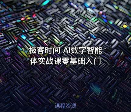 极客时间 AI数字智能体实战课零基础入门