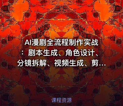 AI漫剧全流程制作实战：剧本生成、角色设计、分镜拆解、视频生成、剪辑、配音、包装零到商业变现