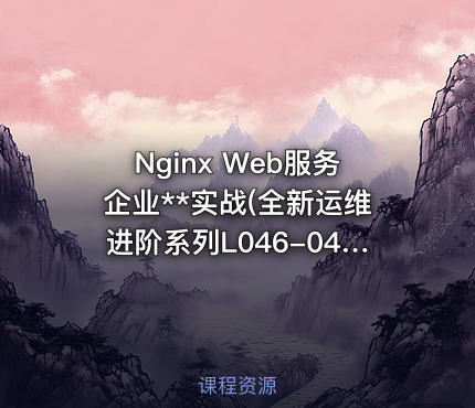 Nginx Web服务企业**实战(全新运维进阶系列L046-048)