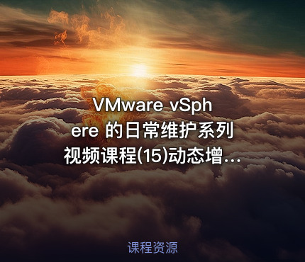 VMware vSphere 的日常维护系列视频课程(15)动态增加vcenter磁盘空间