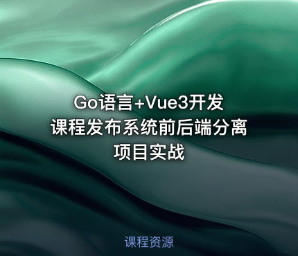 Go语言+Vue3开发课程发布系统前后端分离项目实战