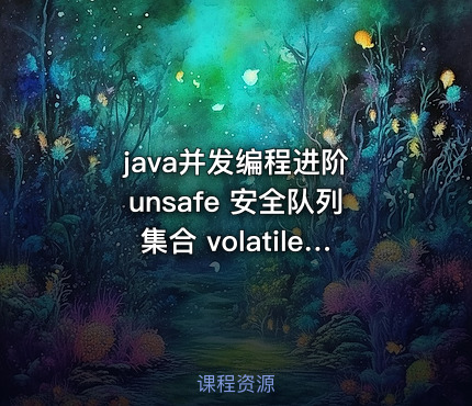 java并发编程进阶  unsafe 安全队列集合 volatile juc 高并发等