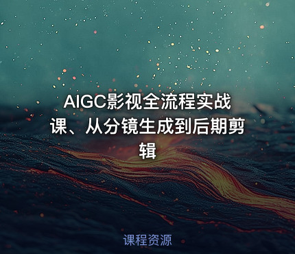 AIGC影视全流程实战课、从分镜生成到后期剪辑