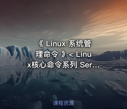 《 Linux 系统管理命令 》< Linux核心命令系列 Series 11. >