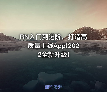 RN入门到进阶，打造高质量上线App(2022全新升级)