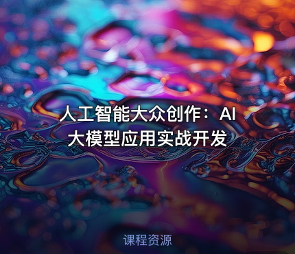 人工智能大众创作：AI大模型应用实战开发
