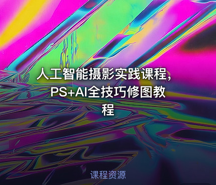 人工智能摄影实践课程，PS+AI全技巧修图教程