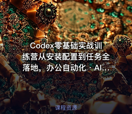 Codex零基础实战训练营从安装配置到任务全落地，办公自动化・AI作图・技能拓展全流程入门课
