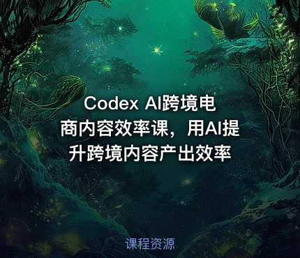 Codex AI跨境电商内容效率课，用AI提升跨境内容产出效率