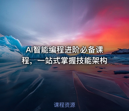 AI智能编程进阶必备课程，一站式掌握技能架构