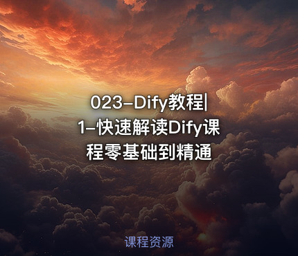 023-Dify教程|1-快速解读Dify课程零基础到精通
