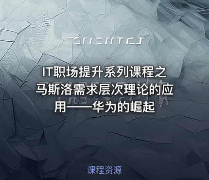 IT职场提升系列课程之马斯洛需求层次理论的应用——华为的崛起