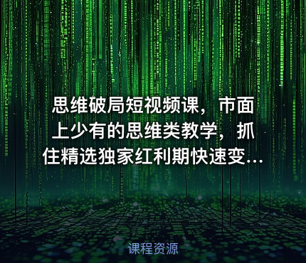 思维破局短视频课，市面上少有的思维类教学，抓住精选独家红利期快速变现