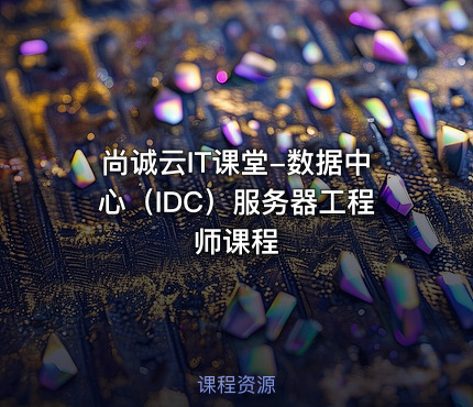 尚诚云IT课堂-数据中心（IDC）服务器工程师课程