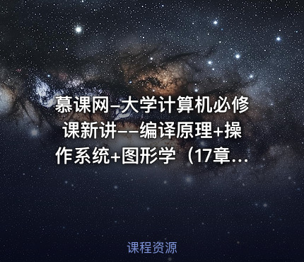 慕课网-大学计算机必修课新讲--编译原理+操作系统+图形学（17章完整版）