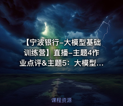 【宁波银行-大模型基础训练营】直播-主题4作业点评&主题5：大模型训练