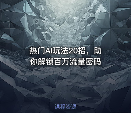 热门AI玩法20招，助你解锁百万流量密码