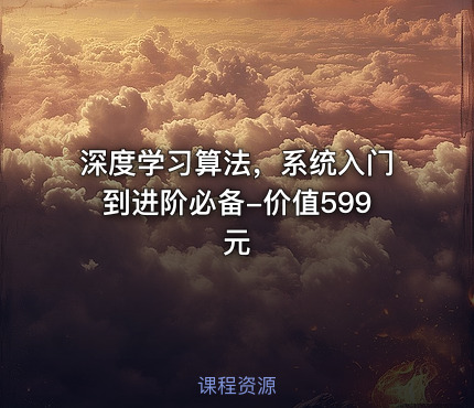 深度学习算法，系统入门到进阶必备-价值599元