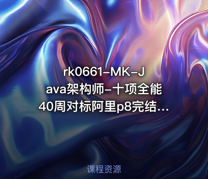 MK-Java架构师-十项全能40周对标阿里p8完结无秘