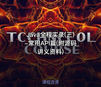 Java全程实录(三)-常用API篇(附源码讲义资料)