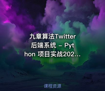 九章算法Twitter 后端系统 - Python 项目实战2022