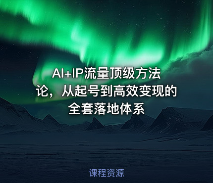 AI+IP流量顶级方法论，从起号到高效变现的全套落地体系