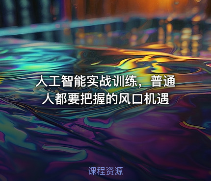 人工智能实战训练，普通人都要把握的风口机遇