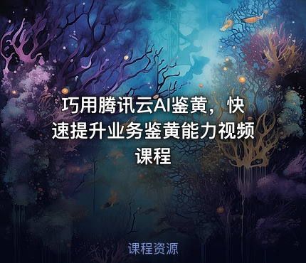 巧用腾讯云AI鉴黄，快速提升业务鉴黄能力视频课程