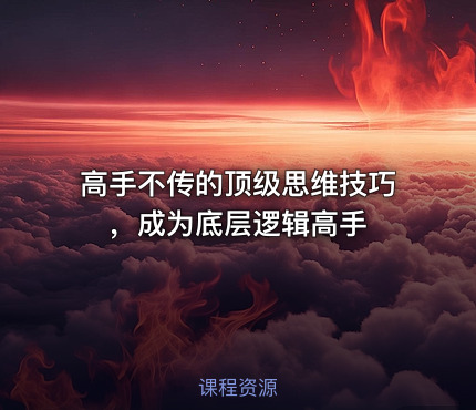 高手不传的顶级思维技巧，成为底层逻辑高手