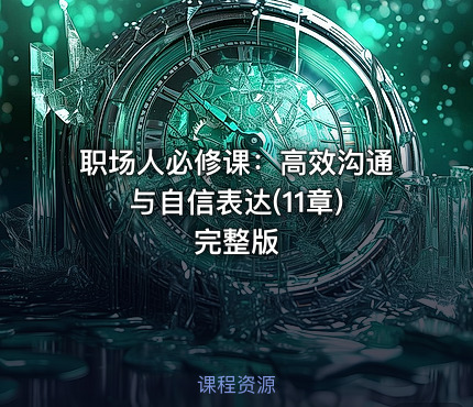 职场人必修课：高效沟通与自信表达(11章) 完整版