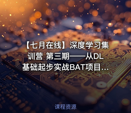 【七月在线】深度学习集训营 第三期——从DL基础起步实战BAT项目挑战年薪40万